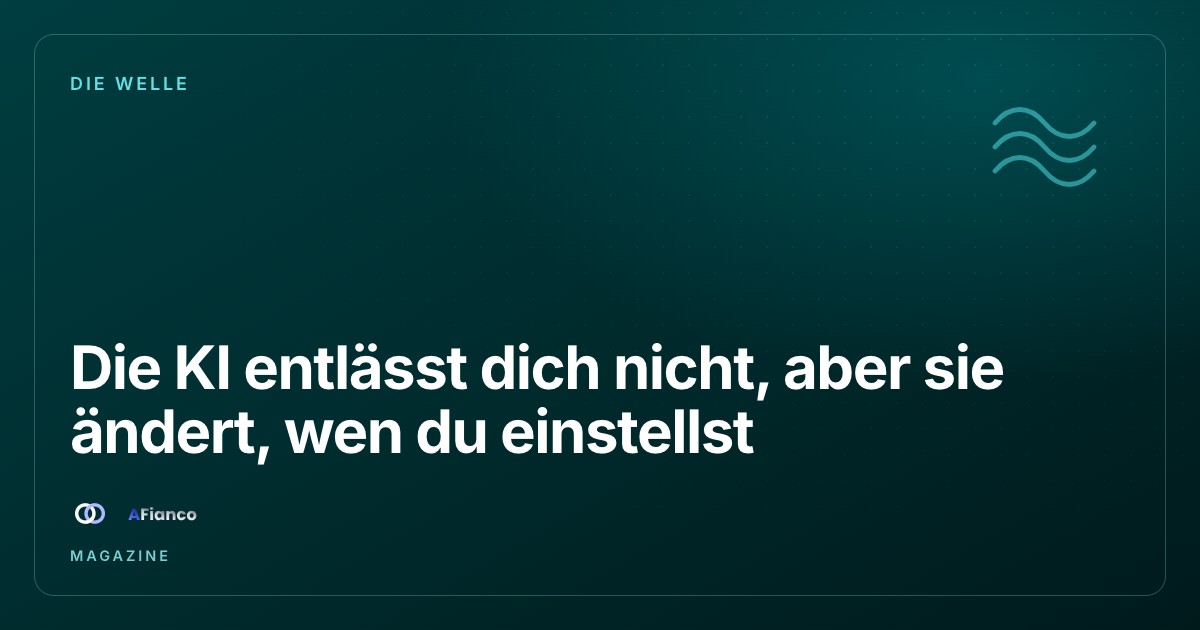 Die KI entlässt dich nicht, aber sie ändert, wen du einstellst