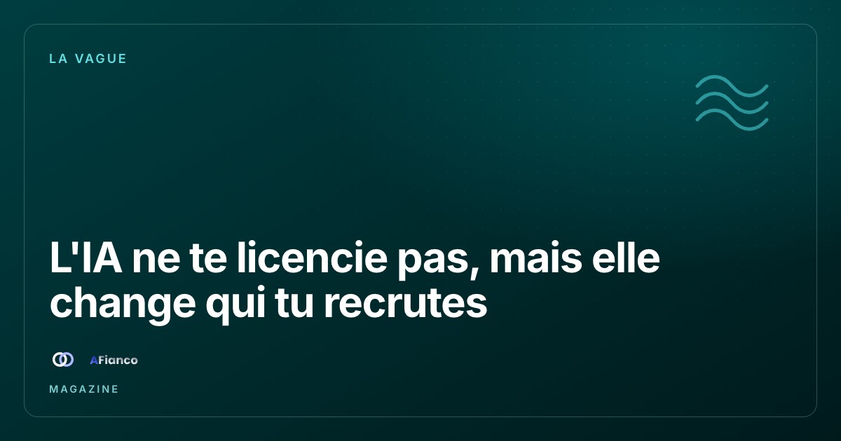 L'IA ne te licencie pas, mais elle change qui tu recrutes