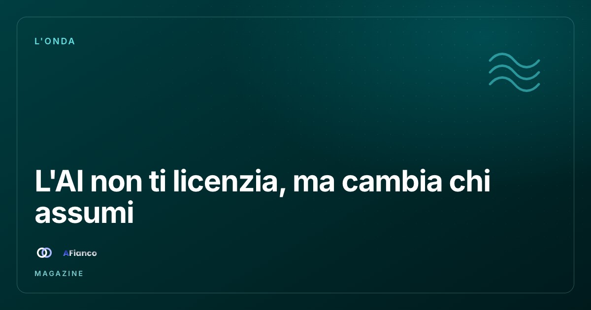 L'AI non ti licenzia, ma cambia chi assumi